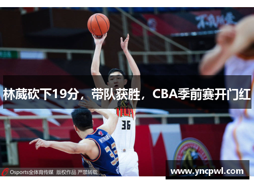 林葳砍下19分，带队获胜，CBA季前赛开门红