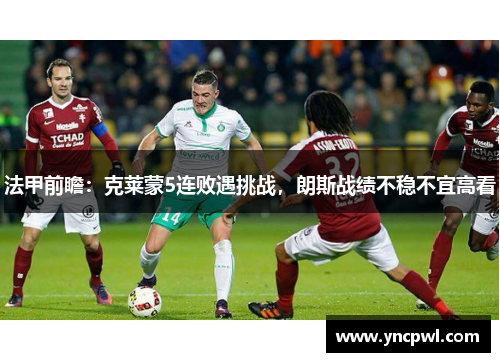 法甲前瞻：克莱蒙5连败遇挑战，朗斯战绩不稳不宜高看